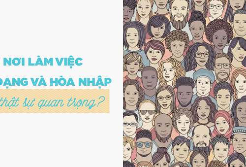 Vì sao một nơi làm việc đa dạng và hòa nhập lại quan trọng?