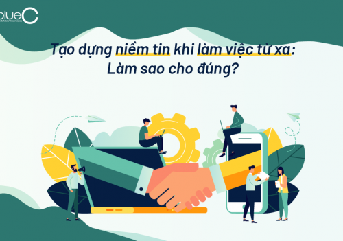 Tạo dựng niềm tin khi làm việc từ xa: Làm sao cho đúng?