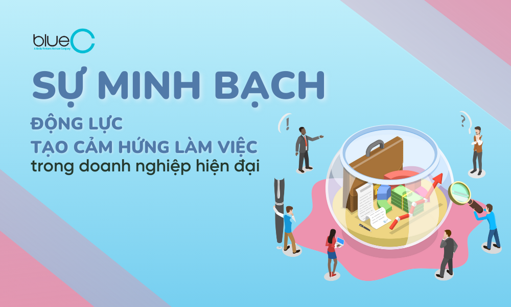 Sự minh bạch – Động lực tạo cảm hứng làm việc trong doanh nghiệp hiện đại